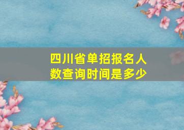 四川省单招报名人数查询时间是多少