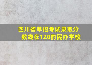 四川省单招考试录取分数线在120的民办学校