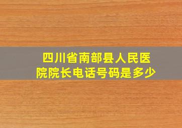 四川省南部县人民医院院长电话号码是多少