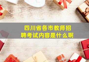 四川省各市教师招聘考试内容是什么啊