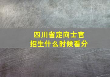 四川省定向士官招生什么时候看分