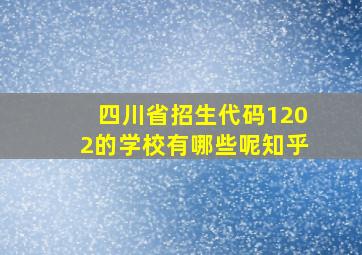 四川省招生代码1202的学校有哪些呢知乎