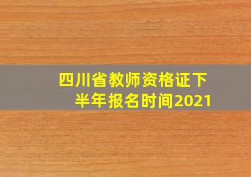 四川省教师资格证下半年报名时间2021