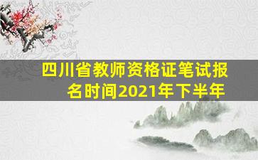 四川省教师资格证笔试报名时间2021年下半年