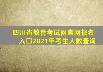 四川省教育考试网官网报名入口2021年考生人数查询