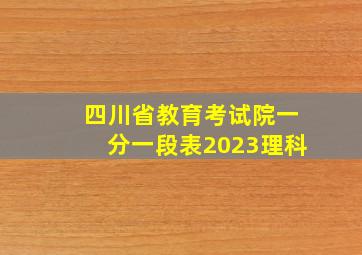 四川省教育考试院一分一段表2023理科