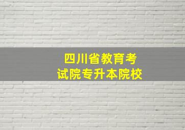 四川省教育考试院专升本院校