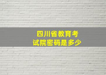 四川省教育考试院密码是多少