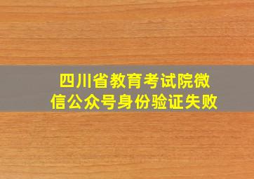 四川省教育考试院微信公众号身份验证失败