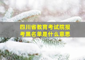 四川省教育考试院报考黑名单是什么意思