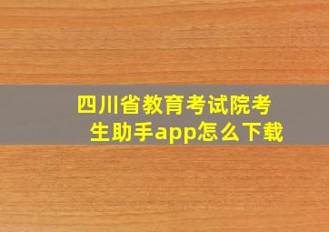 四川省教育考试院考生助手app怎么下载