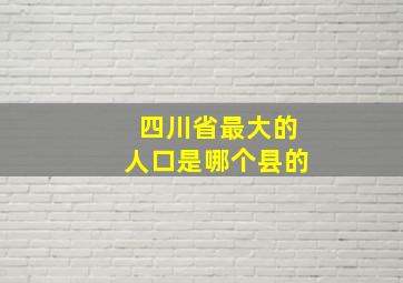 四川省最大的人口是哪个县的