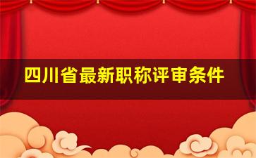 四川省最新职称评审条件