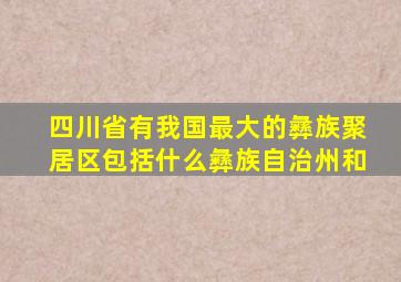 四川省有我国最大的彝族聚居区包括什么彝族自治州和