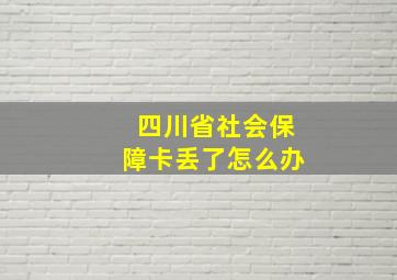 四川省社会保障卡丢了怎么办