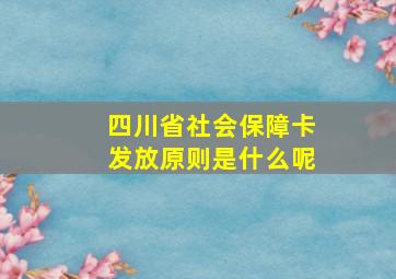 四川省社会保障卡发放原则是什么呢