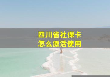 四川省社保卡怎么激活使用