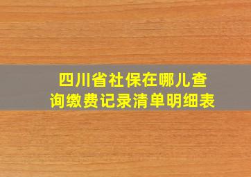 四川省社保在哪儿查询缴费记录清单明细表