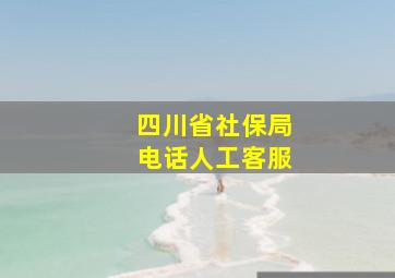 四川省社保局电话人工客服