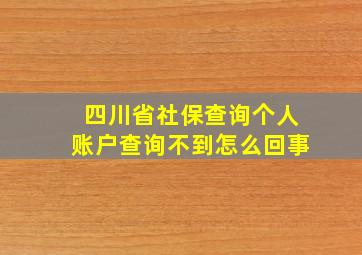 四川省社保查询个人账户查询不到怎么回事