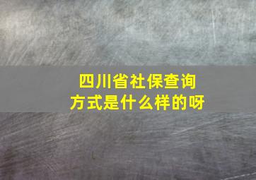 四川省社保查询方式是什么样的呀