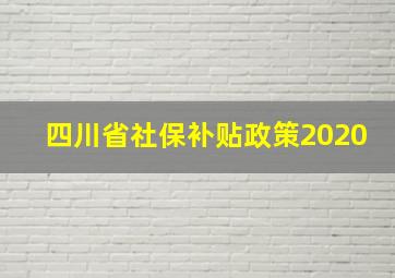 四川省社保补贴政策2020