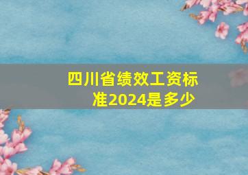 四川省绩效工资标准2024是多少