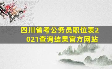 四川省考公务员职位表2021查询结果官方网站