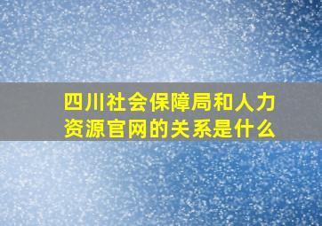 四川社会保障局和人力资源官网的关系是什么