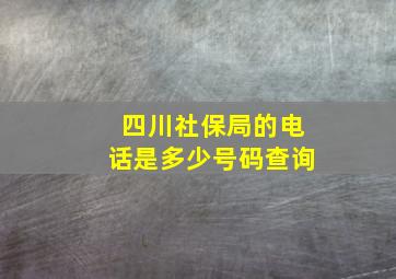 四川社保局的电话是多少号码查询