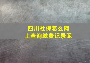 四川社保怎么网上查询缴费记录呢