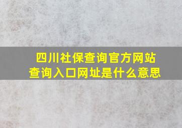 四川社保查询官方网站查询入口网址是什么意思