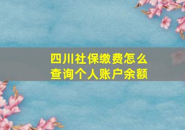 四川社保缴费怎么查询个人账户余额