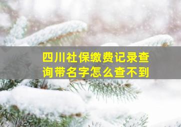 四川社保缴费记录查询带名字怎么查不到