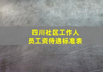 四川社区工作人员工资待遇标准表