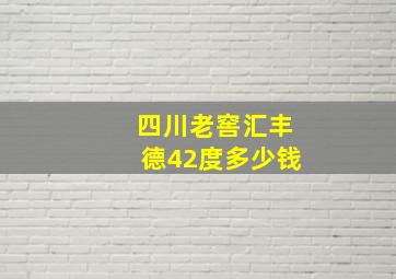 四川老窖汇丰德42度多少钱