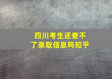 四川考生还查不了录取信息吗知乎