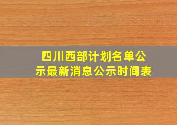 四川西部计划名单公示最新消息公示时间表