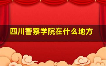 四川警察学院在什么地方