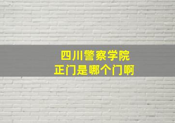 四川警察学院正门是哪个门啊