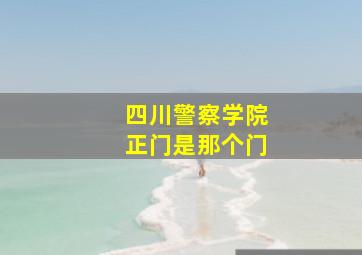 四川警察学院正门是那个门