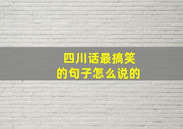 四川话最搞笑的句子怎么说的