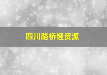 四川路桥锂资源