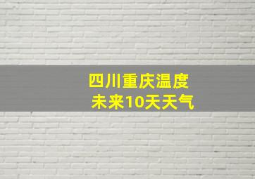 四川重庆温度未来10天天气