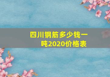 四川钢筋多少钱一吨2020价格表