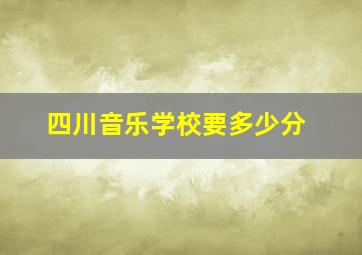 四川音乐学校要多少分