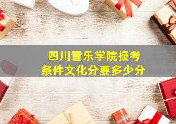 四川音乐学院报考条件文化分要多少分