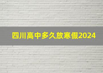 四川高中多久放寒假2024