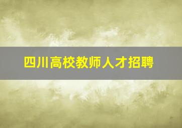 四川高校教师人才招聘