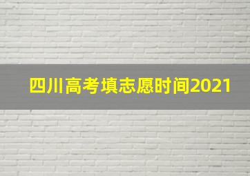 四川高考填志愿时间2021